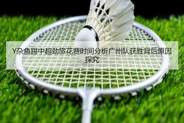 Y杂鱼踢中超劲旅花费时间分析广州队获胜背后原因探究