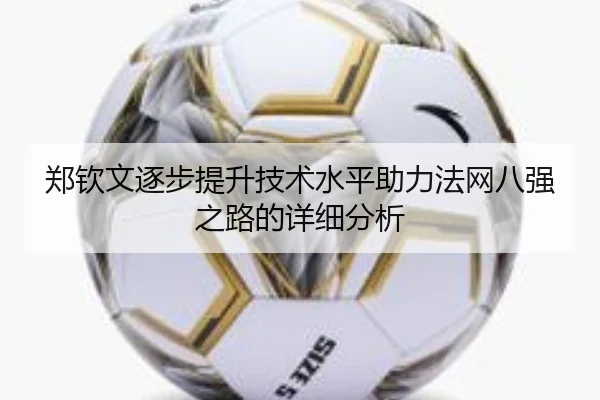 郑钦文逐步提升技术水平助力法网八强之路的详细分析